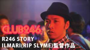 R246 STORY ILMARI(RIP SLYME)監督作品 「CLUB 246」